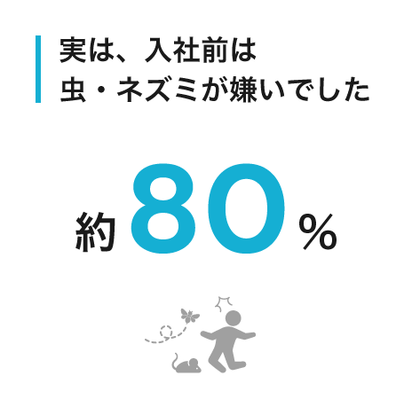 実は、入社前は虫・ネズミが嫌いでした